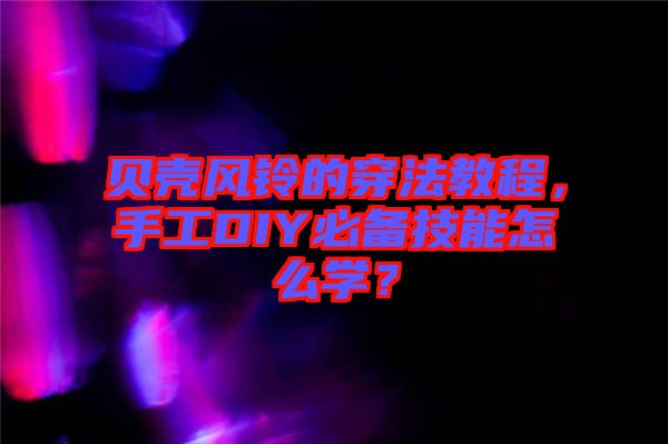 貝殼風鈴的穿法教程,手工DIY必備技能怎么學?