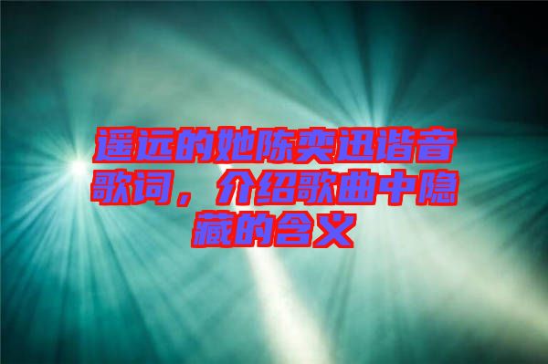 遙遠(yuǎn)的她陳奕迅諧音歌詞,介紹歌曲中隱藏的含義