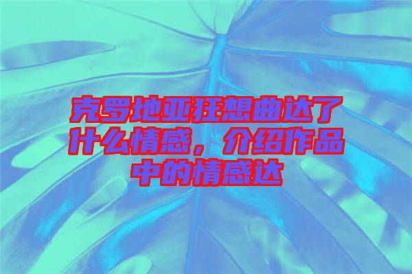 克羅地亞狂想曲達(dá)了什么情感,介紹作品中的情感達(dá)