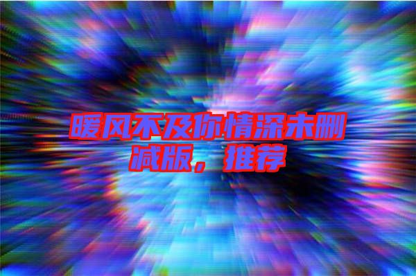 暖風不及你情深未刪減版,推薦
