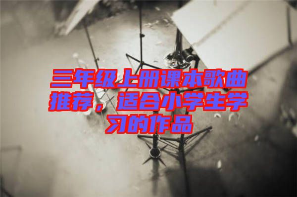 三年級上冊課本歌曲推薦,適合小學生學習的作品