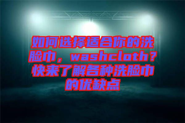 如何選擇適合你的洗臉巾,washcloth?快來了解各種洗臉巾的優缺點