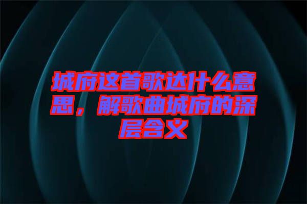 城府這首歌達什么意思,解歌曲城府的深層含義