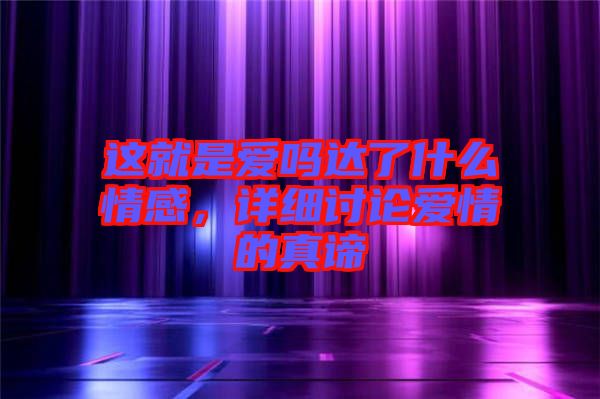 這就是愛(ài)嗎達(dá)了什么情感,詳細(xì)討論愛(ài)情的真諦