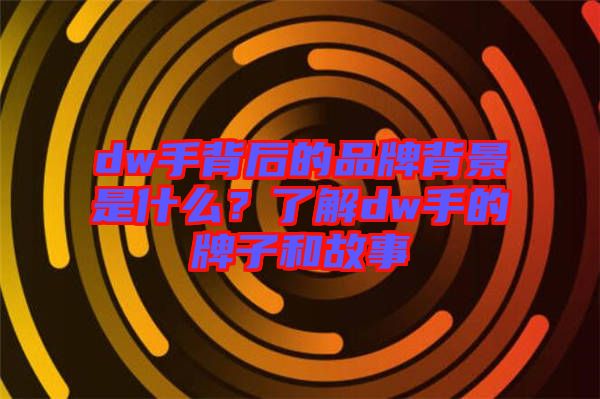 dw手背后的品牌背景是什么?了解dw手的牌子和故事