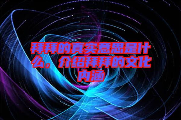 拜拜的真實意思是什么,介紹拜拜的文化內(nèi)涵
