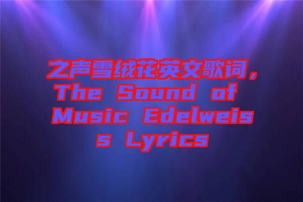 之聲雪絨花英文歌詞,The Sound of Music Edelweiss Lyrics