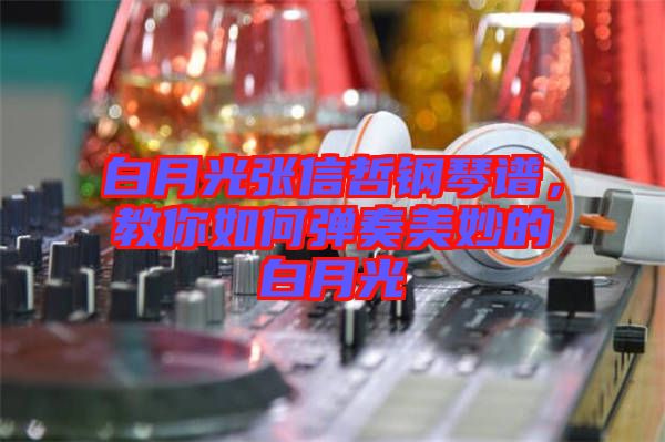 白月光張信哲鋼琴譜，教你如何彈奏美妙的白月光