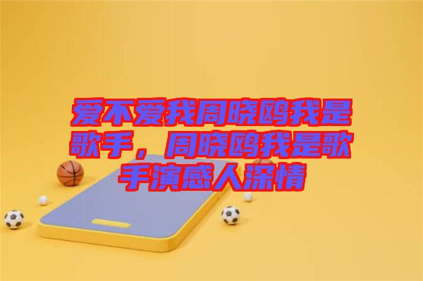 愛(ài)不愛(ài)我周曉鷗我是歌手,周曉鷗我是歌手演感人深情