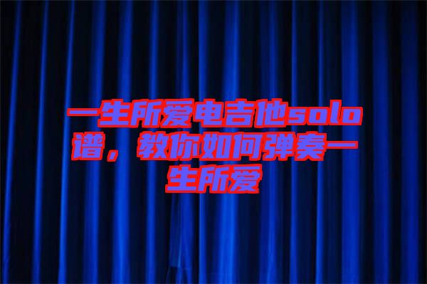 一生所愛電吉他solo譜,教你如何彈奏一生所愛