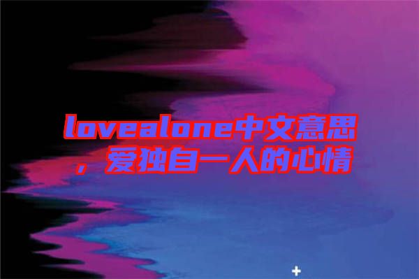 lovealone中文意思，愛(ài)獨(dú)自一人的心情