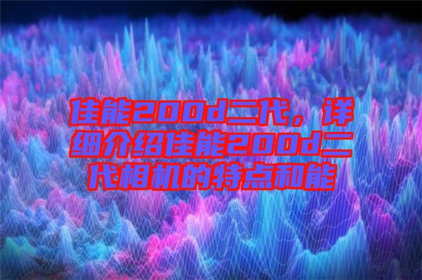 佳能200d二代,詳細(xì)介紹佳能200d二代相機(jī)的特點(diǎn)和能