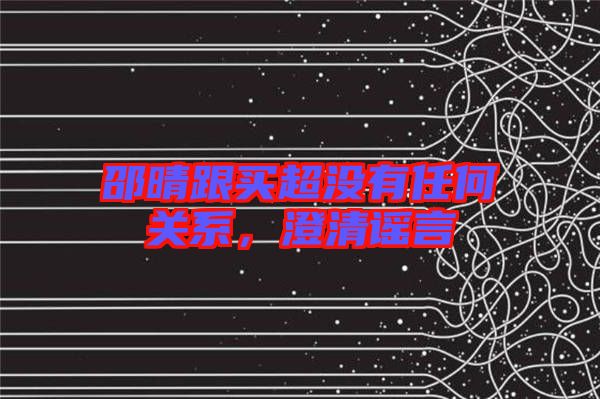 邵晴跟買超沒有任何關(guān)系,澄清謠言