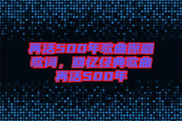 再活500年歌曲原唱歌詞,回憶經典歌曲再活500年
