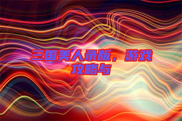三國美人錄版,游戲攻略與