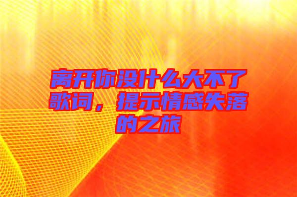 離開你沒什么大不了歌詞，提示情感失落的之旅