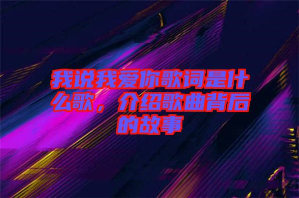 我說我愛你歌詞是什么歌,介紹歌曲背后的故事