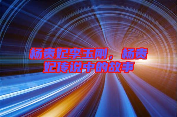 楊貴妃李玉剛，楊貴妃傳說中的故事