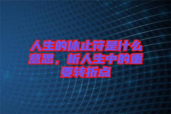 人生的休止符是什么意思,析人生中的重要轉折點