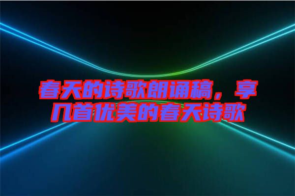 春天的詩歌朗誦稿,享幾首優美的春天詩歌