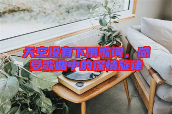 天空沒(méi)有下雨歌詞，感受歌曲中的深情旋律