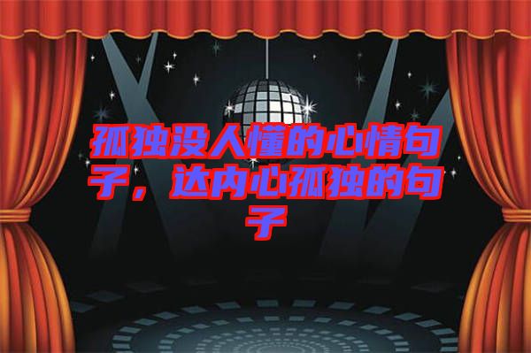 孤獨沒人懂的心情句子,達內(nèi)心孤獨的句子