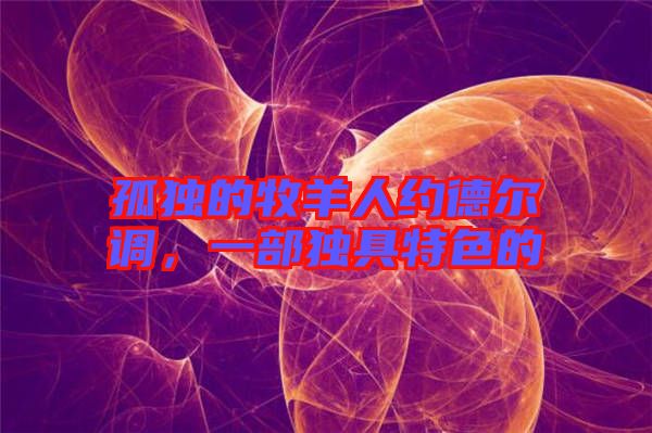 孤獨(dú)的牧羊人約德爾調(diào),一部獨(dú)具特色的