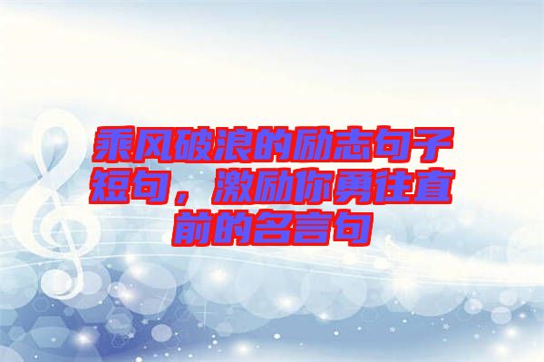 乘風破浪的勵志句子短句，激勵你勇往直前的名言句