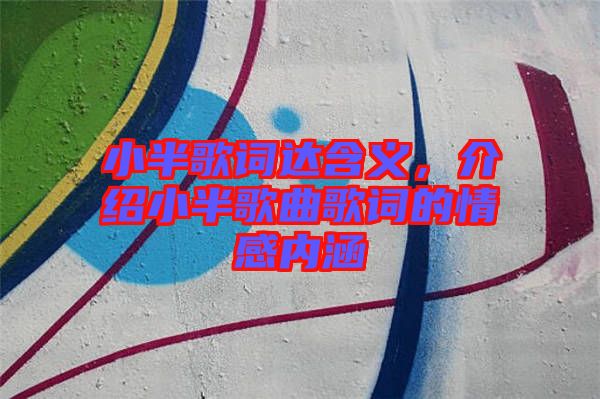小半歌詞達含義,介紹小半歌曲歌詞的情感內涵