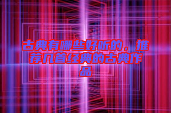 古典有哪些好聽的,推薦幾首經(jīng)典的古典作品