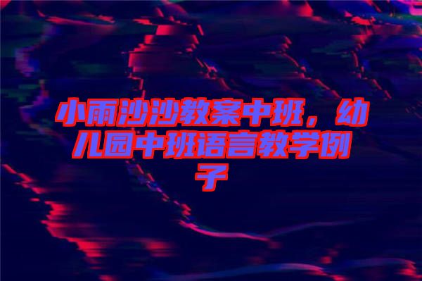 小雨沙沙教案中班,幼兒園中班語言教學例子