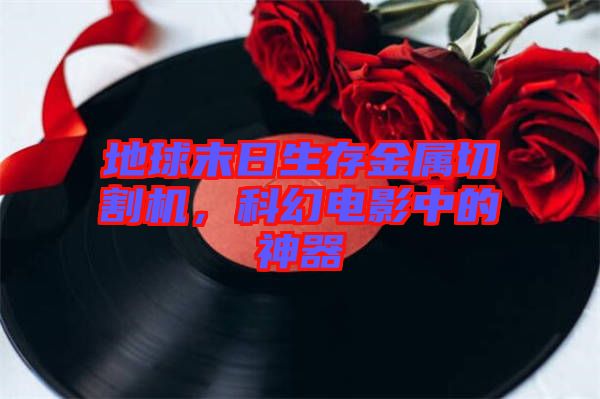 地球末日生存金屬切割機,科幻電影中的神器