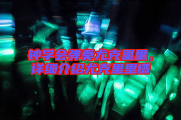 鐘學會彈奏尤克里里,詳細介紹尤克里里譜