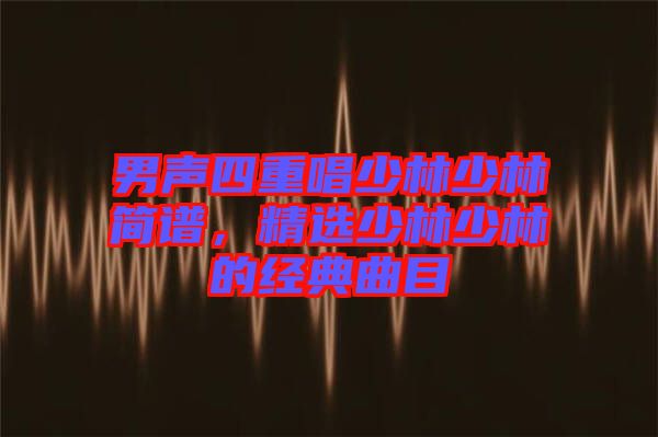 男聲四重唱少林少林簡譜,精選少林少林的經典曲目