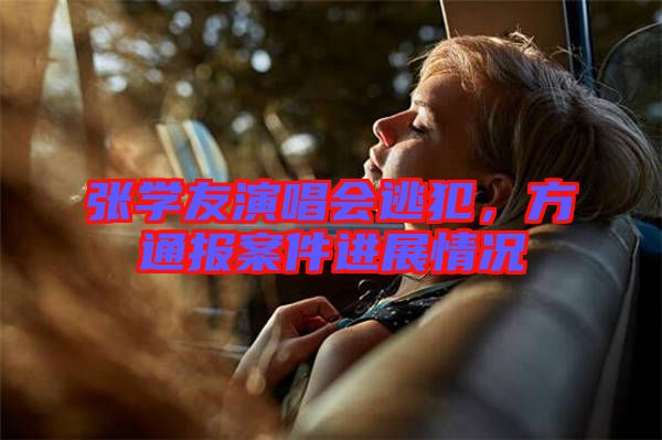 張學(xué)友演唱會(huì)逃犯,方通報(bào)案件進(jìn)展情況
