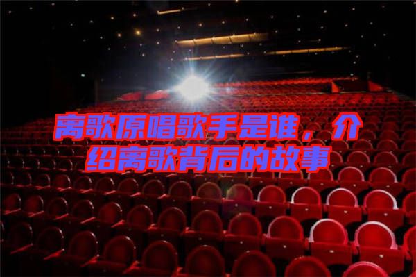 離歌原唱歌手是誰，介紹離歌背后的故事