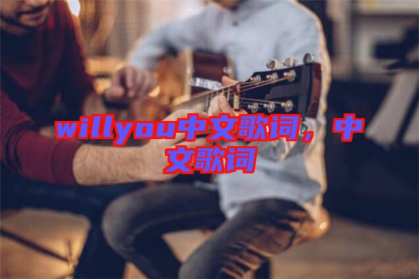 willyou中文歌詞,中文歌詞