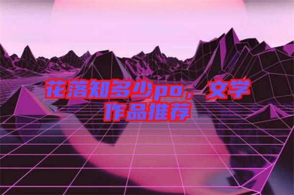 花落知多少po,文學(xué)作品推薦