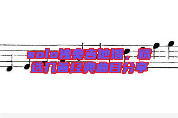 solo獨奏吉他譜,精選幾首經典曲目分享