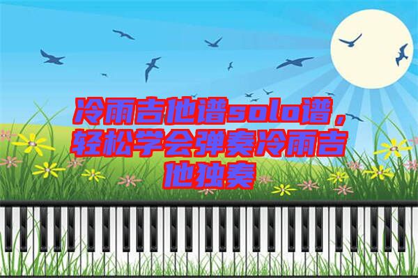 冷雨吉他譜solo譜,輕松學會彈奏冷雨吉他獨奏
