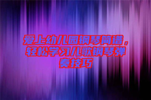 愛(ài)上幼兒園鋼琴簡(jiǎn)譜,輕松學(xué)習(xí)兒歌鋼琴?gòu)椬嗉记? width=