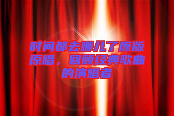 時間都去哪兒了原版原唱,回顧經典歌曲的演唱者