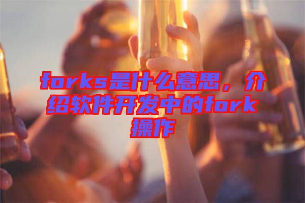 forks是什么意思,介紹軟件開發(fā)中的fork操作