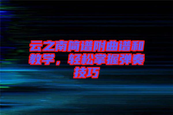 云之南簡譜附曲譜和教學(xué),輕松掌握彈奏技巧