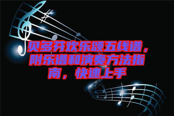 貝多芬歡樂頌五線譜,附樂譜和演奏方法指南,快速上手