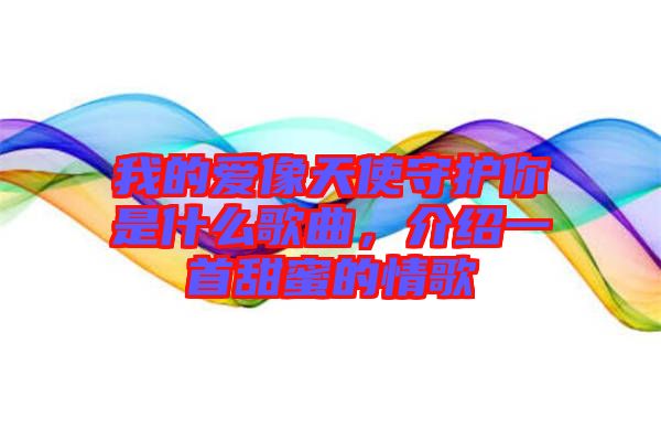 我的愛(ài)像天使守護(hù)你是什么歌曲，介紹一首甜蜜的情歌