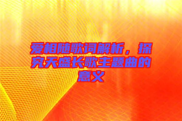 愛相隨歌詞解析,探究天盛長歌主題曲的意義