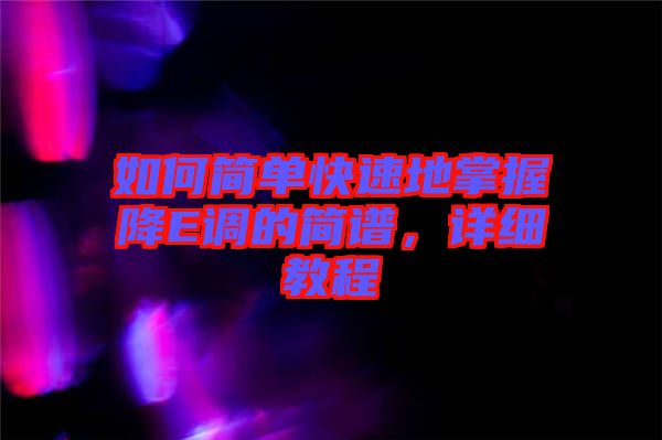 如何簡單快速地掌握降E調(diào)的簡譜,詳細教程