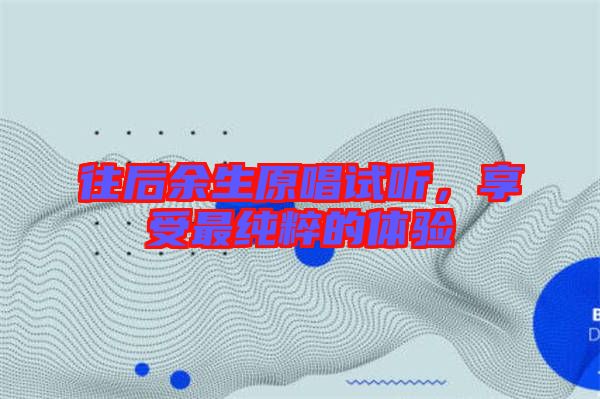 往后余生原唱試聽,享受最純粹的體驗(yàn)
