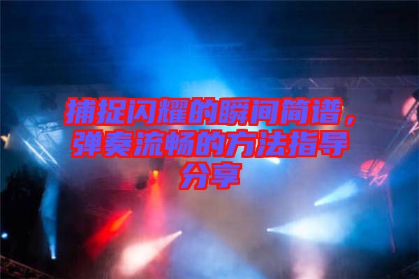 捕捉閃耀的瞬間簡譜,彈奏流暢的方法指導分享